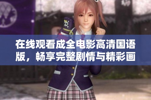 在线观看成全电影高清国语版，畅享完整剧情与精彩画面