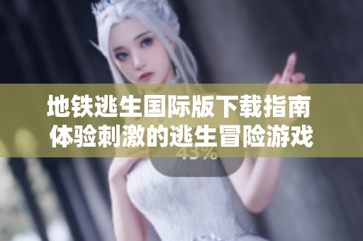 地铁逃生国际版下载指南 体验刺激的逃生冒险游戏