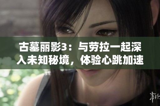 古墓丽影3：与劳拉一起深入未知秘境，体验心跳加速的冒险旅程