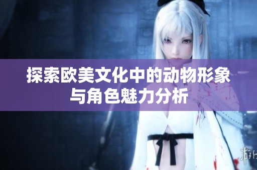 探索欧美文化中的动物形象与角色魅力分析