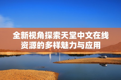 全新视角探索天堂中文在线资源的多样魅力与应用