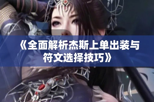 《全面解析杰斯上单出装与符文选择技巧》