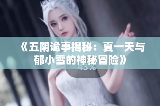 《五阴诡事揭秘：夏一天与郁小雪的神秘冒险》