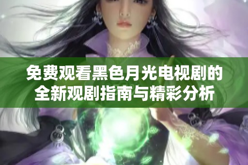 免费观看黑色月光电视剧的全新观剧指南与精彩分析