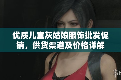 优质儿童灰姑娘服饰批发促销，供货渠道及价格详解
