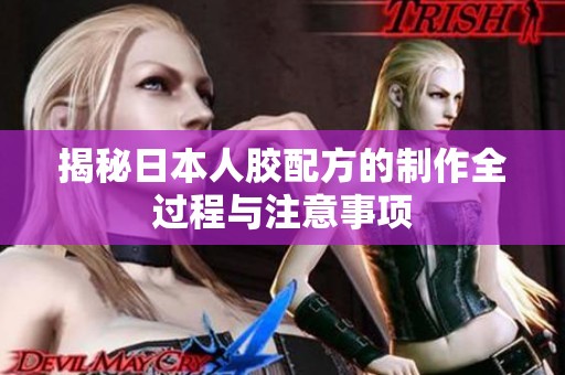 揭秘日本人胶配方的制作全过程与注意事项