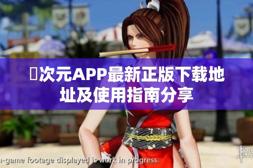 囧次元APP最新正版下载地址及使用指南分享