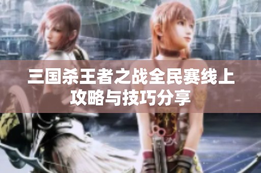 三国杀王者之战全民赛线上攻略与技巧分享