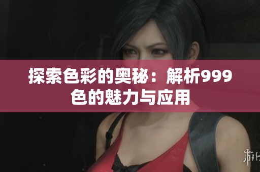 探索色彩的奥秘：解析999色的魅力与应用