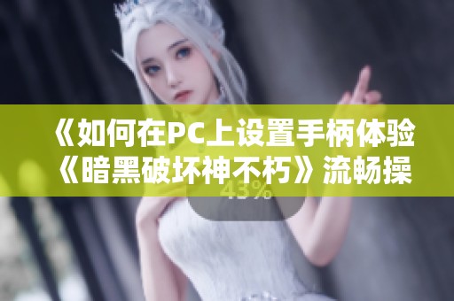 《如何在PC上设置手柄体验《暗黑破坏神不朽》流畅操作》