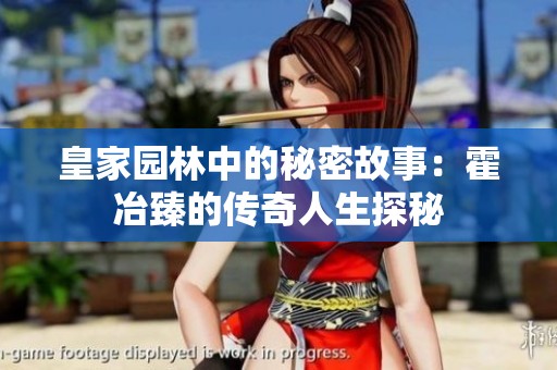 皇家园林中的秘密故事：霍冶臻的传奇人生探秘