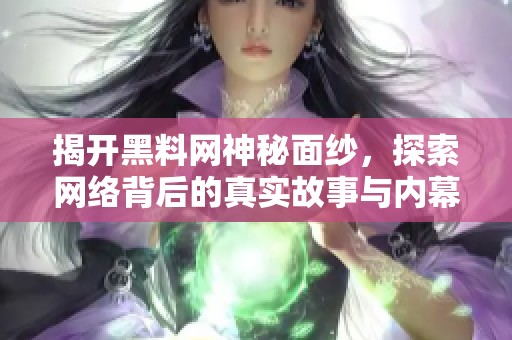 揭开黑料网神秘面纱，探索网络背后的真实故事与内幕揭秘