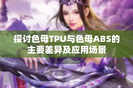 探讨色母TPU与色母ABS的主要差异及应用场景