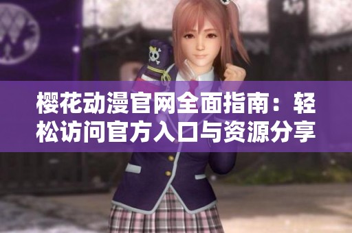 樱花动漫官网全面指南：轻松访问官方入口与资源分享