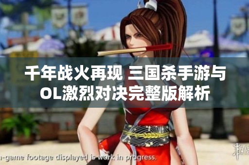 千年战火再现 三国杀手游与OL激烈对决完整版解析