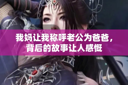 我妈让我称呼老公为爸爸，背后的故事让人感慨