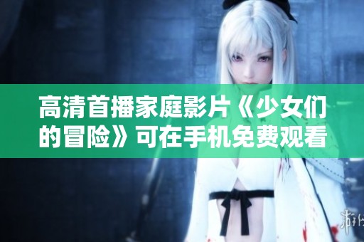 高清首播家庭影片《少女们的冒险》可在手机免费观看
