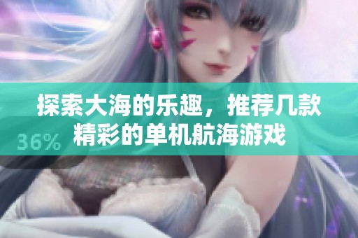 探索大海的乐趣，推荐几款精彩的单机航海游戏