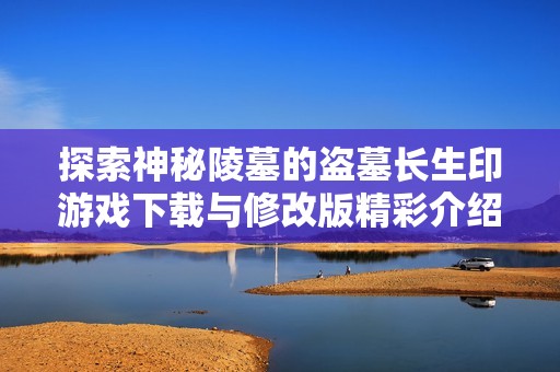 探索神秘陵墓的盗墓长生印游戏下载与修改版精彩介绍