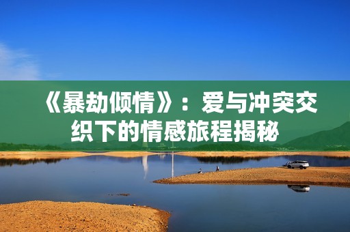 《暴劫倾情》：爱与冲突交织下的情感旅程揭秘
