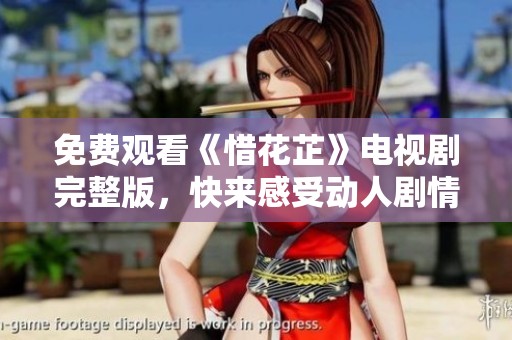 免费观看《惜花芷》电视剧完整版，快来感受动人剧情魅力