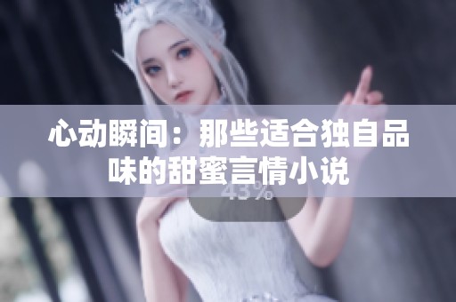心动瞬间：那些适合独自品味的甜蜜言情小说