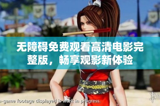 无障碍免费观看高清电影完整版，畅享观影新体验