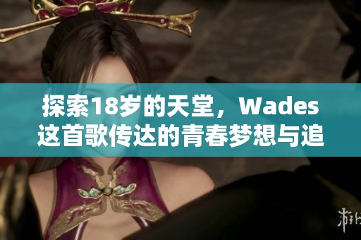 探索18岁的天堂，Wades这首歌传达的青春梦想与追求