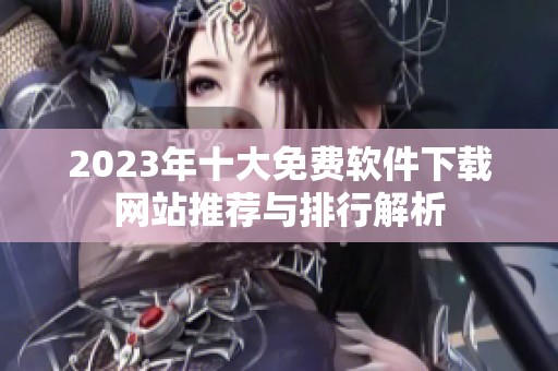 2023年十大免费软件下载网站推荐与排行解析