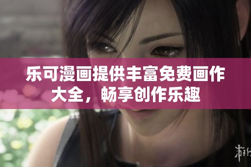 乐可漫画提供丰富免费画作大全，畅享创作乐趣