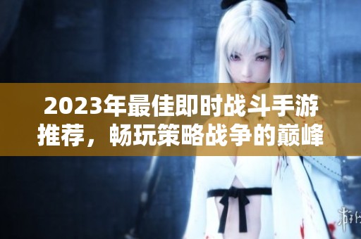 2023年最佳即时战斗手游推荐，畅玩策略战争的巅峰体验
