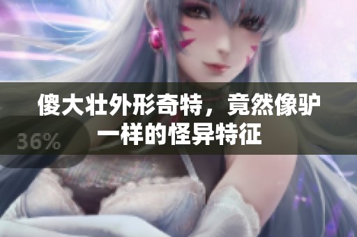 傻大壮外形奇特，竟然像驴一样的怪异特征