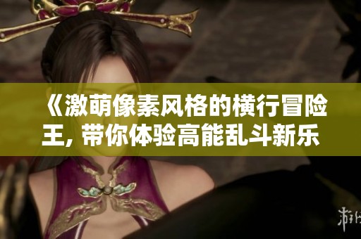 《激萌像素风格的横行冒险王, 带你体验高能乱斗新乐趣》