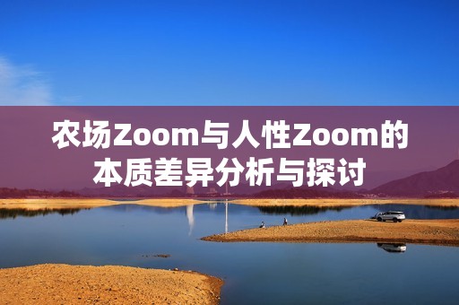 农场Zoom与人性Zoom的本质差异分析与探讨