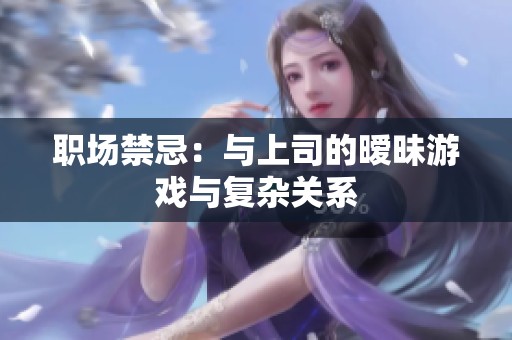 职场禁忌：与上司的暧昧游戏与复杂关系