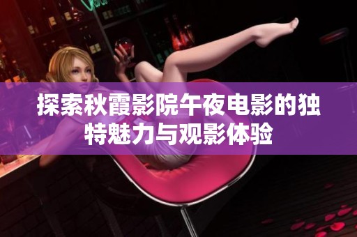 探索秋霞影院午夜电影的独特魅力与观影体验