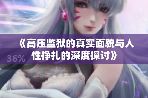《高压监狱的真实面貌与人性挣扎的深度探讨》
