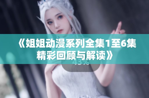 《姐姐动漫系列全集1至6集精彩回顾与解读》