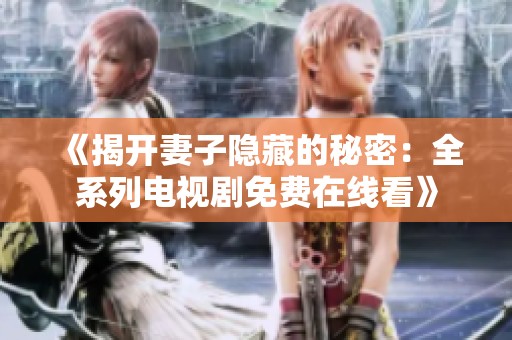 《揭开妻子隐藏的秘密：全系列电视剧免费在线看》