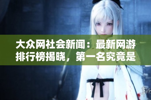 大众网社会新闻：最新网游排行榜揭晓，第一名究竟是谁
