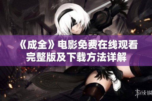 《成全》电影免费在线观看完整版及下载方法详解