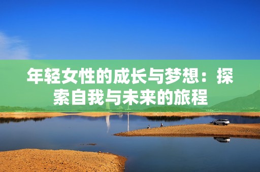 年轻女性的成长与梦想：探索自我与未来的旅程