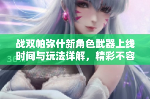 战双帕弥什新角色武器上线时间与玩法详解，精彩不容错过