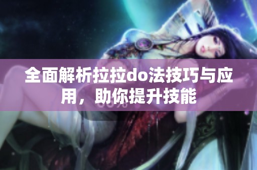 全面解析拉拉do法技巧与应用，助你提升技能