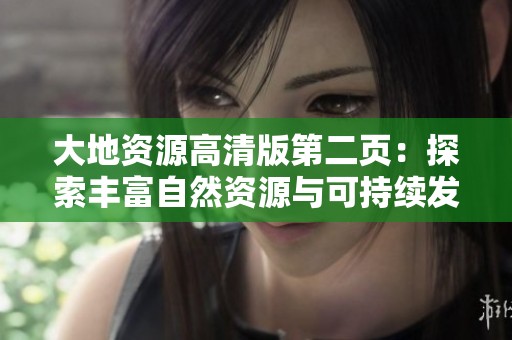 大地资源高清版第二页：探索丰富自然资源与可持续发展策略