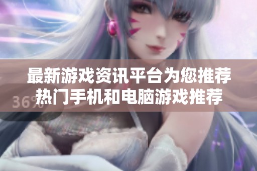 最新游戏资讯平台为您推荐热门手机和电脑游戏推荐