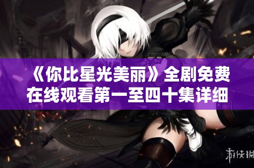 《你比星光美丽》全剧免费在线观看第一至四十集详细指南
