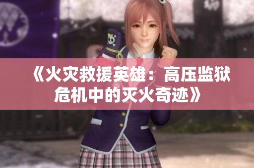 《火灾救援英雄：高压监狱危机中的灭火奇迹》