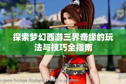 探索梦幻西游三界奇缘的玩法与技巧全指南
