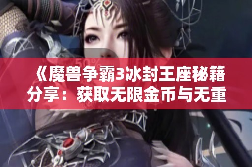 《魔兽争霸3冰封王座秘籍分享：获取无限金币与无重的技巧》